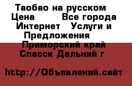 Таобао на русском › Цена ­ 10 - Все города Интернет » Услуги и Предложения   . Приморский край,Спасск-Дальний г.
